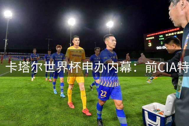 卡塔尔世界杯申办内幕：前CIA特工秘密监控FIFA曝光