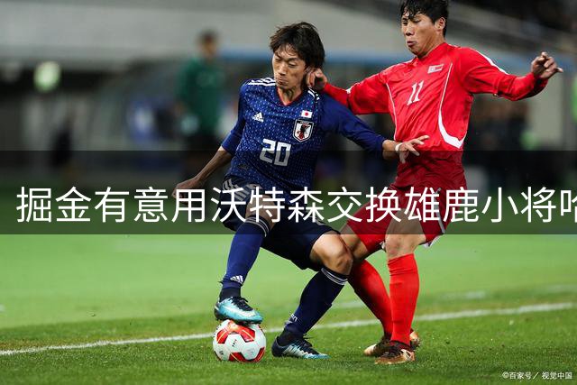 掘金有意用沃特森交换雄鹿小将哈克斯