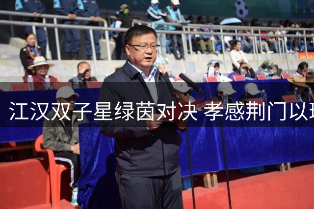 江汉双子星绿茵对决 孝感荆门以球续写千年孝义情