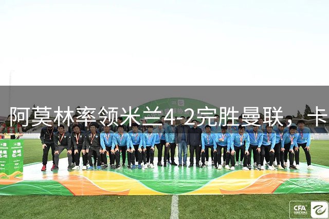 阿莫林率领米兰4-2完胜曼联，卡里克赛后表态引质疑