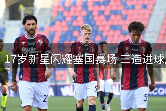 17岁新星闪耀塞国赛场 三造进球展现中场大将潜质